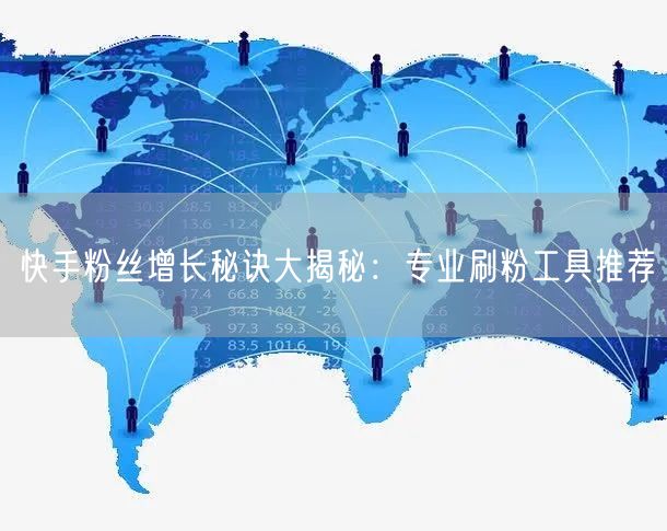 快手粉丝增长秘诀大揭秘:专业刷粉工具推荐