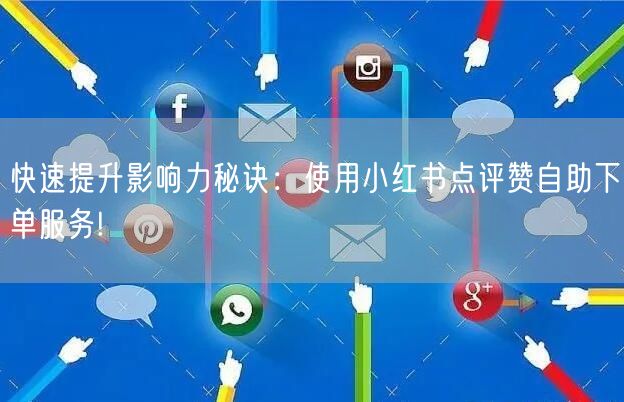 快速提升影响力秘诀:使用小红书点评赞自助下单服务!